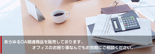 あらゆるOA関連商品を販売しております。オフィスのお困り事なんでもお気軽にご相談ください。