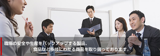 職場の安全や生産をバックアップする製品、食品など多岐にわたる商品を取り扱っております。